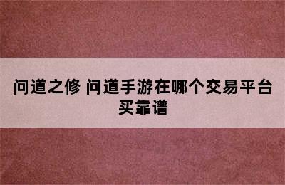 问道之修 问道手游在哪个交易平台买靠谱